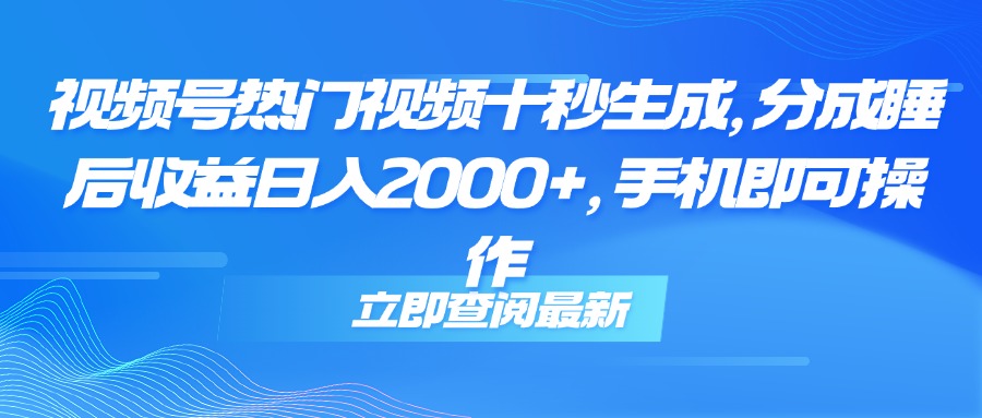 视频号热门视频十秒生成，分成睡后收益日入2000+，手机即可操作 - HEIXMI（中国站）-HEIXMI（中国站）