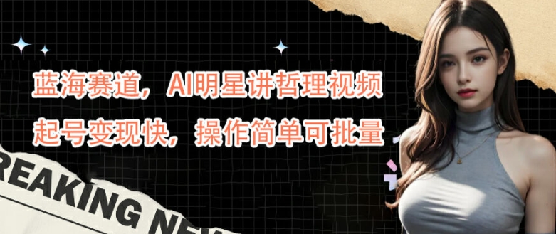 蓝海赛道，AI明星讲哲理视频，起号变现快，操作简单可批量【揭秘】-HEIXMI（中国站）