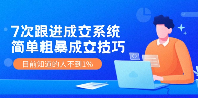 7次 跟进 成交系统：简单粗暴成交技巧，目前知道的人不到1%-HEIXMI（中国站）