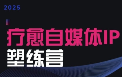 2025治愈自媒体IP训练营，专为疗愈领域从业者打造-HEIXMI（中国站）