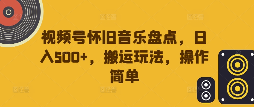 视频号怀旧音乐盘点，日入500+，搬运玩法，操作简单【揭秘】-HEIXMI（中国站）