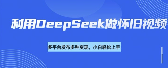 利用DeepSeek做怀旧视频，流量号多渠道变现能力强-HEIXMI（中国站）