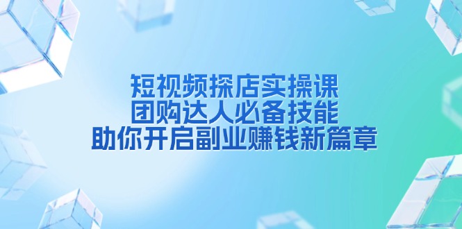 短视频探店实操课，团购达人必备技能，助你开启副业赚钱新篇章-HEIXMI（中国站）