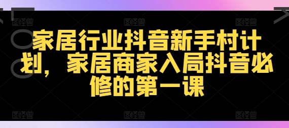 家居行业抖音新手村计划，家居商家入局抖音必修的第一课-HEIXMI（中国站）