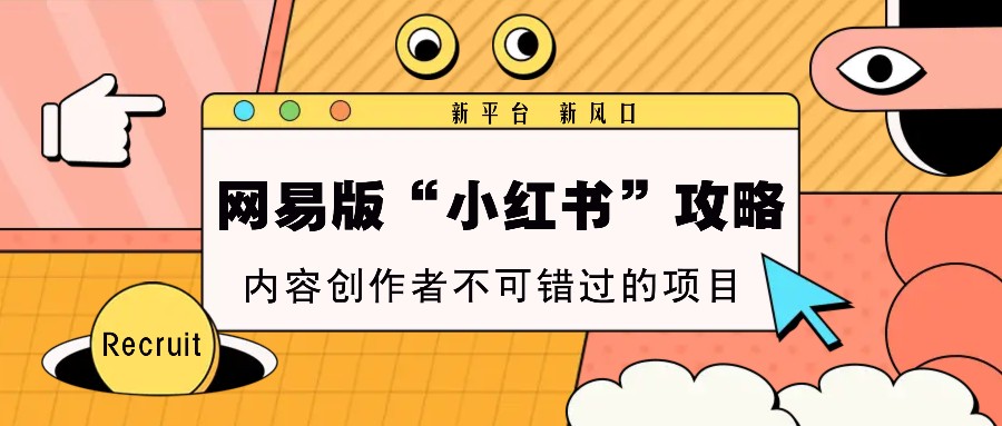 网易版“小红书”攻略，新平台 新风口，内容创作者不可错过的项目-HEIXMI（中国站）