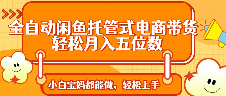 全自动闲鱼托管式电商带货 轻松实现月入五位数-HEIXMI（中国站）