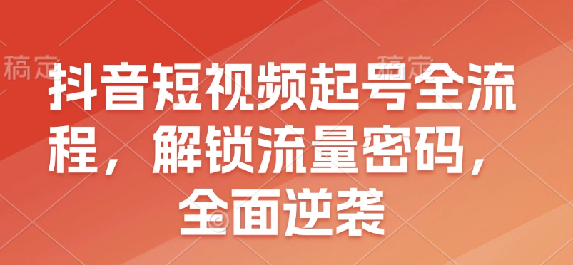 抖音短视频起号全流程，解锁流量密码，全面逆袭-HEIXMI（中国站）