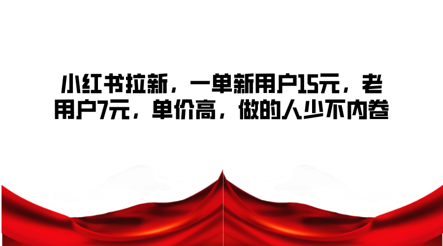 小红书拉新，一单新用户15元，老用户7元，单价高，做的人少不内卷-HEIXMI（中国站）