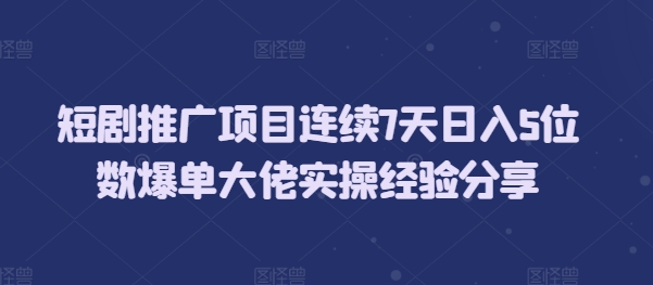 短剧推广项目连续7天日入5位数爆单大佬实操经验分享-HEIXMI（中国站）