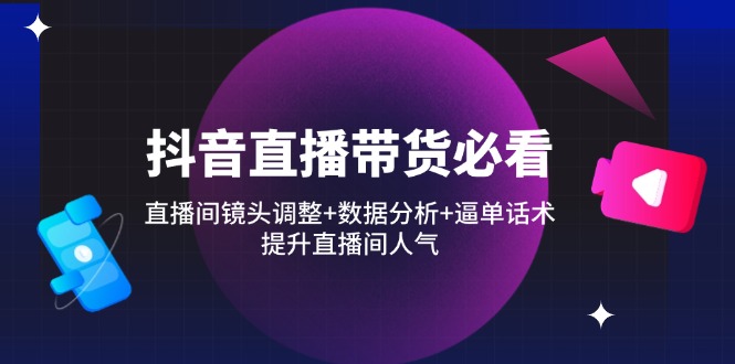 抖音直播带货必看：直播间镜头调整+数据分析+逼单话术，提升直播间人气-HEIXMI（中国站）