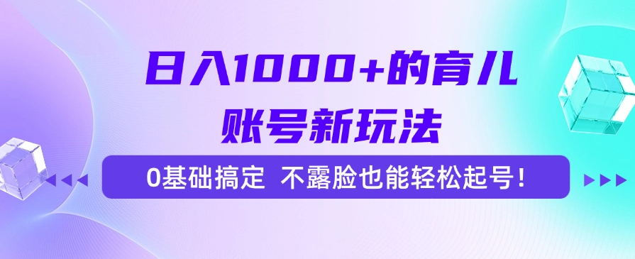 日入1000+的育儿账号新玩法，0基础搞定，不露脸也能轻松起号！-HEIXMI（中国站）