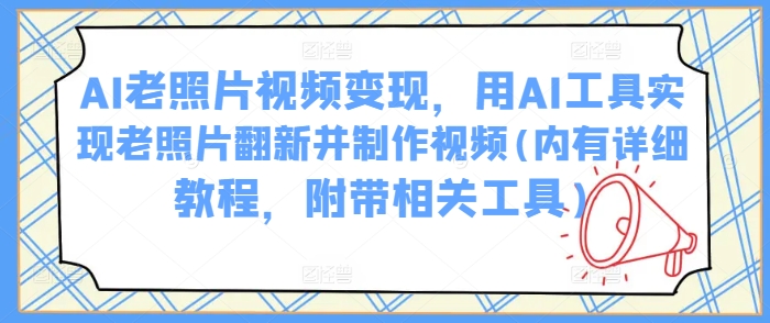 AI老照片视频变现，用AI工具实现老照片翻新并制作视频(内有详细教程，附带相关工具)-HEIXMI（中国站）