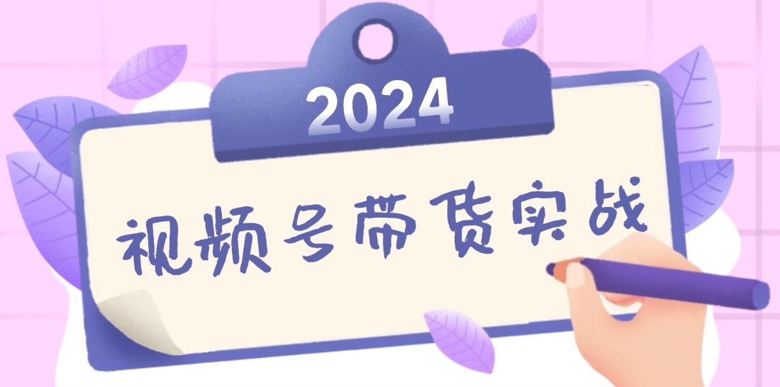 2024视频号最新带货实战课：无人直播/书单号卖货/个人IP口播 (附资料素材-HEIXMI（中国站）