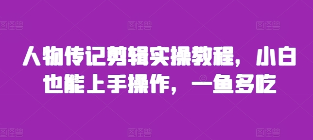 人物传记剪辑实操教程，小白也能上手操作，一鱼多吃-HEIXMI（中国站）
