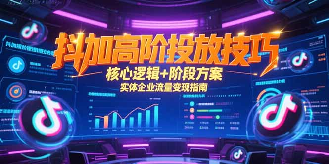 抖加高阶投放技巧，核心逻辑+阶段方案，实体企业流量变现指南-HEIXMI（中国站）