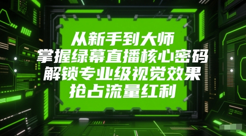 从新手到大师，掌握绿幕直播核心密码，解锁专业级视觉效果，抢占流量红利 - HEIXMI（中国站）-HEIXMI（中国站）