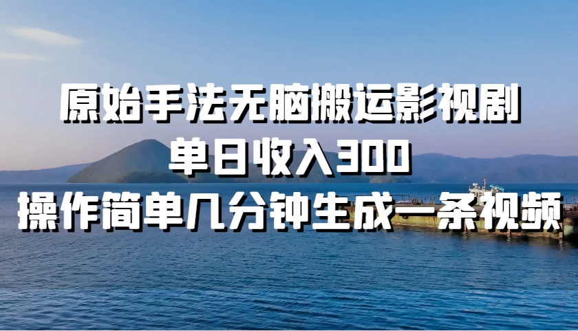 原始手法无脑搬运影视剧，单日收入300，操作简单几分钟生成一条视频-HEIXMI（中国站）