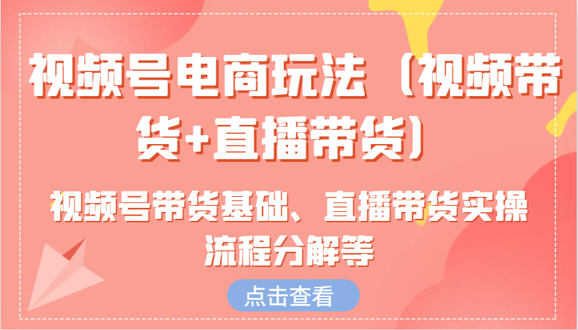 视频号电商玩法(视频带货+直播带货)含视频号带货基础、直播带货实操流程分解等-HEIXMI（中国站）