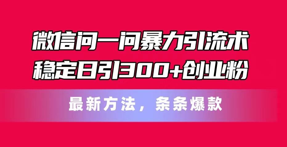 微信问一问暴力引流术，稳定日引300+创业粉，最新方法，条条爆款-HEIXMI（中国站）