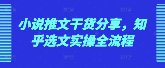 小说推文干货分享，知乎选文实操全流程-HEIXMI（中国站）
