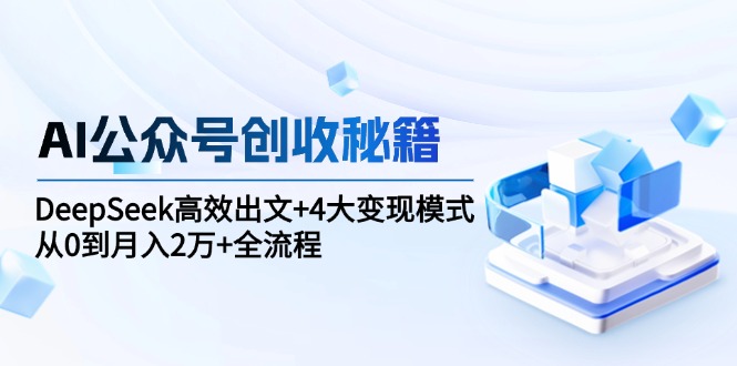 AI公众号创收秘籍：DeepSeek高效出文+4大变现模式，从0到月入2万+全流程 - HEIXMI（中国站）-HEIXMI（中国站）