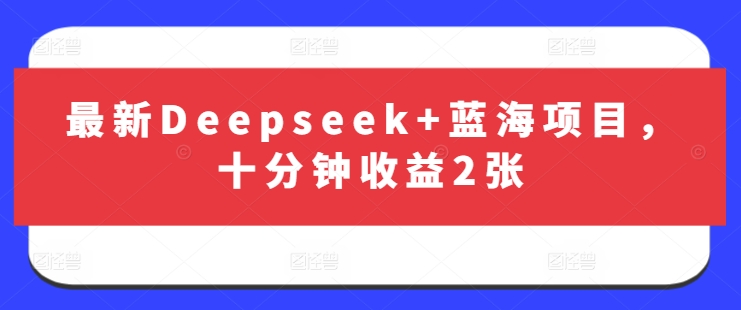 最新Deepseek+蓝海项目，十分钟收益2张-HEIXMI（中国站）