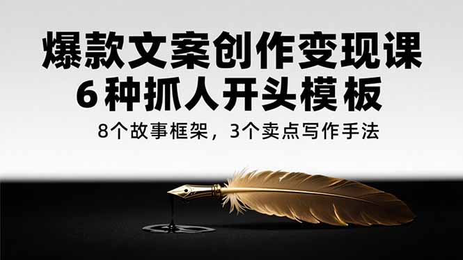 爆款文案创作变现课，6种抓人开头模板，8个故事框架，3个卖点写作手法-HEIXMI（中国站）