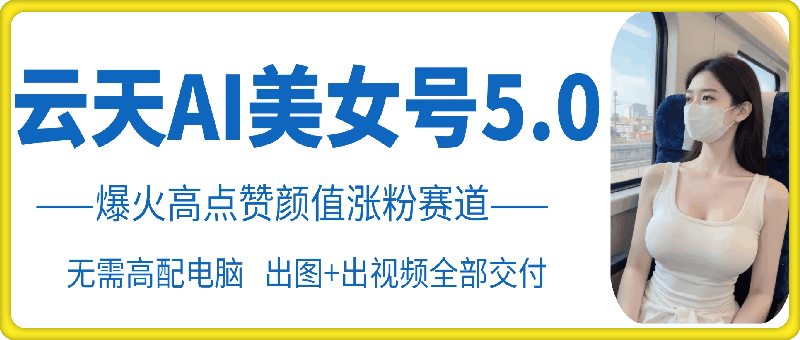 云天AI美女号5.0，爆火高点赞颜值涨粉赛道-HEIXMI（中国站）