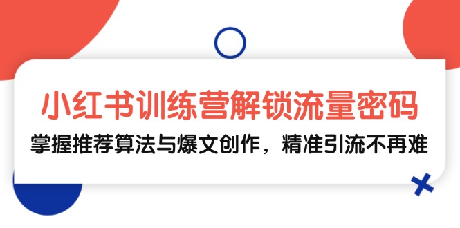 小红书训练营解锁流量密码，掌握推荐算法与爆文创作，精准引流不再难-HEIXMI（中国站）