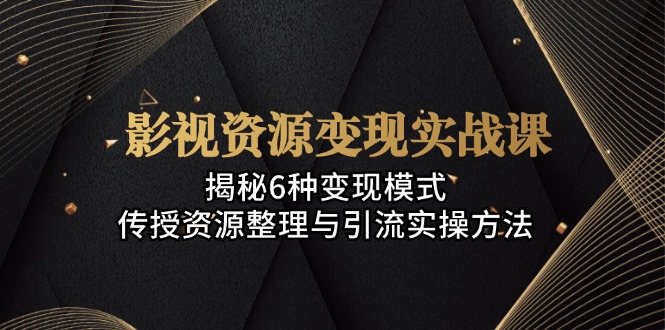 影视资源变现实战课：揭秘6种变现模式，传授资源整理与引流实操方法-HEIXMI（中国站）