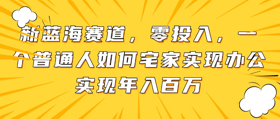 新蓝海赛道，零投入，一个普通人如何宅家办公实现年入百万-HEIXMI（中国站）