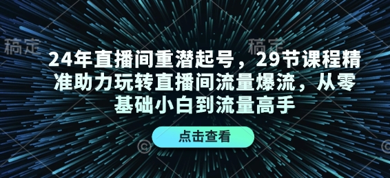 24年直播间重潜起号，29节课程精准助力玩转直播间流量爆流，从零基础小白到流量高手-HEIXMI（中国站）