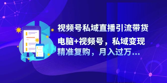 视频号私域直播引流带货：电脑+视频号，私域变现，精准复购，月入过万…-HEIXMI（中国站）