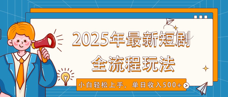 2025年最新短剧玩法，全流程实操，小白轻松上手，视频号抖音同步分发，单日收入500+-HEIXMI（中国站）