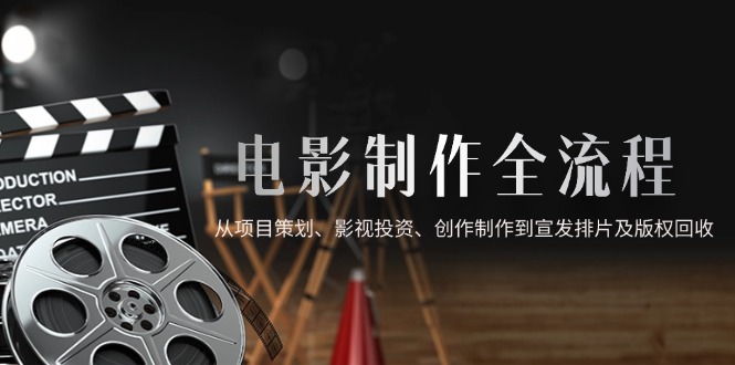电影制作全流程，从项目策划、影视投资、创作制作到宣发排片及版权回收 - HEIXMI（中国站）-HEIXMI（中国站）
