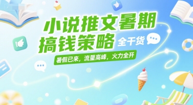 小说推文暑期搞钱策略，全干货，暑假已来，流量高峰，火力全开-HEIXMI（中国站）