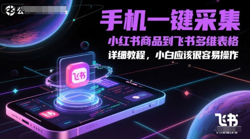 手机一键采集小红书商品到飞书多维表格，详细教程，小白应该很容易操作 - HEIXMI（中国站）-HEIXMI（中国站）