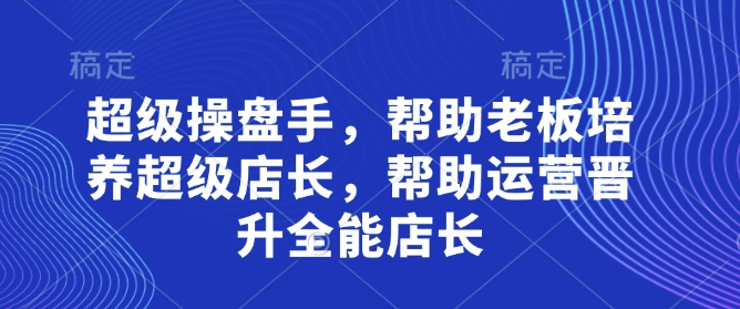 超级操盘手，​帮助老板培养超级店长，帮助运营晋升全能店长-HEIXMI（中国站）
