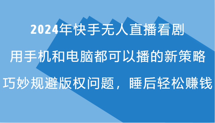 2024年快手无人直播看剧，手机电脑都可播的新策略，巧妙规避版权问题，睡后轻松赚钱-HEIXMI（中国站）