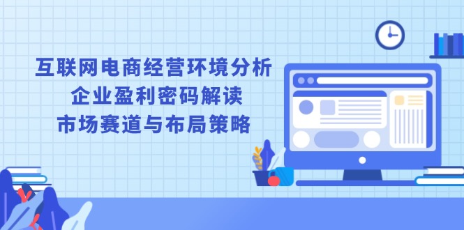 互联网电商经营环境分析, 企业盈利密码解读, 市场赛道与布局策略-HEIXMI（中国站）