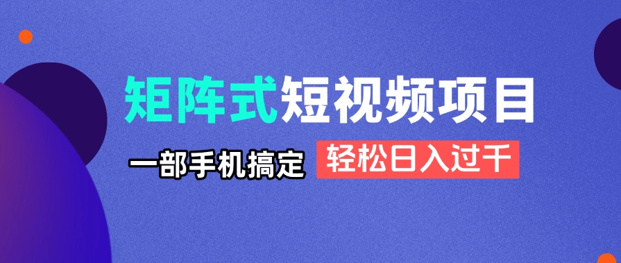 矩阵式短视频项目揭秘，一部手机搞定，轻松日入过千-HEIXMI（中国站）