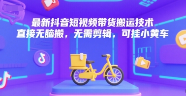 最新抖音短视频带货搬运技术，直接无脑搬，无需剪辑，可挂小黄车-HEIXMI（中国站）