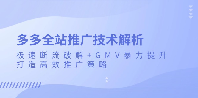 多多全站推广技术解析：极速断流破解+GMV暴力提升，打造高效推广策略-HEIXMI（中国站）