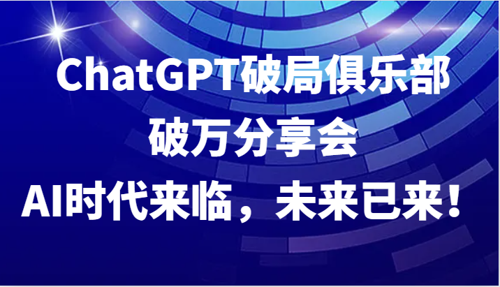 ChatGPT破局俱乐部破万分享会，AI时代来临，未来已来！-HEIXMI（中国站）