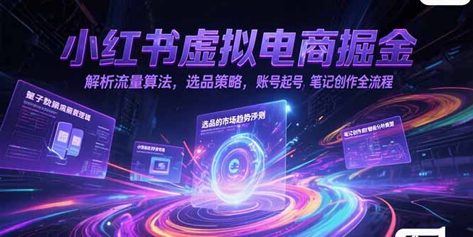 小红书虚拟电商掘金，解析流量算法，选品策略，账号起号，笔记创作全流程-HEIXMI（中国站）