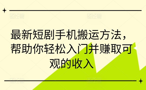 最新短剧手机搬运方法，帮助你轻松入门并赚取可观的收入-HEIXMI（中国站）
