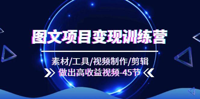 图文项目变现训练营：素材/工具/视频制作/剪辑/做出高收益视频(45节-HEIXMI（中国站）