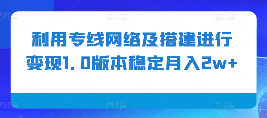 利用专线网络及搭建进行变现1.0版本稳定月入2w+【揭秘】-HEIXMI（中国站）