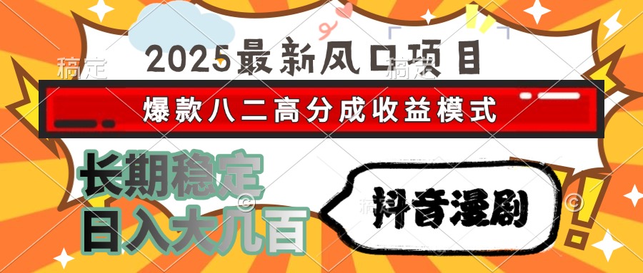2025最新风口项目 抖音漫剧 爆款八二高分成收益模式 长期稳定日入大几百 - HEIXMI（中国站）-HEIXMI（中国站）