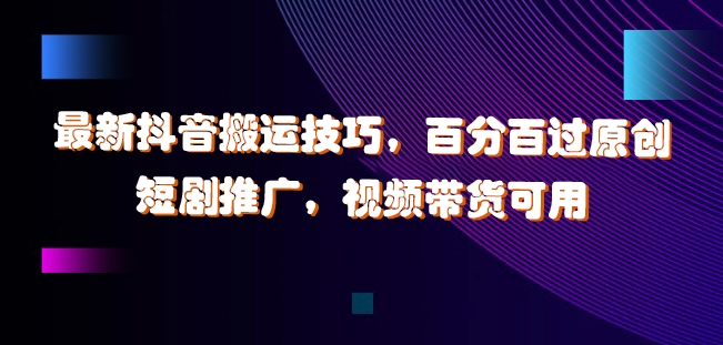 最新抖音搬运技巧，百分百过原创，短剧推广，视频带货可用【揭秘】-HEIXMI（中国站）